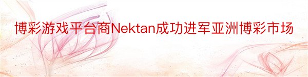 博彩游戏平台商Nektan成功进军亚洲博彩市场