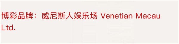博彩品牌：威尼斯人娱乐场 Venetian Macau Ltd.