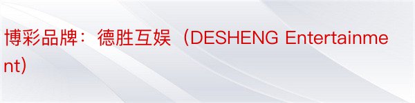 博彩品牌：德胜互娱（DESHENG Entertainment）