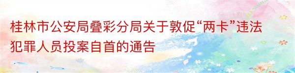 桂林市公安局叠彩分局关于敦促“两卡”违法犯罪人员投案自首的通告