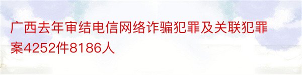 广西去年审结电信网络诈骗犯罪及关联犯罪案4252件8186人