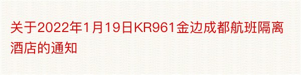 关于2022年1月19日KR961金边成都航班隔离酒店的通知