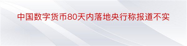 中国数字货币80天内落地央行称报道不实
