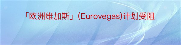 「欧洲维加斯」(Eurovegas)计划受阻