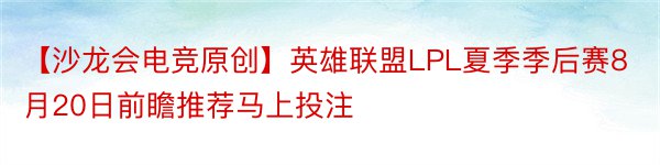 【沙龙会电竞原创】英雄联盟LPL夏季季后赛8月20日前瞻推荐马上投注