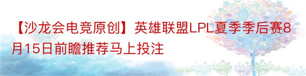 【沙龙会电竞原创】英雄联盟LPL夏季季后赛8月15日前瞻推荐马上投注