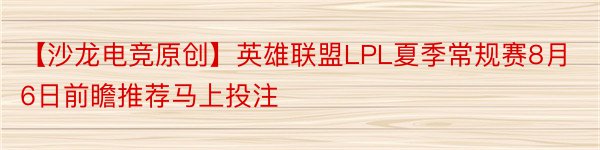 【沙龙电竞原创】英雄联盟LPL夏季常规赛8月6日前瞻推荐马上投注
