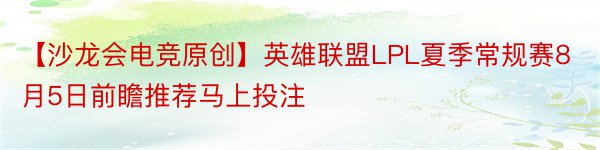 【沙龙会电竞原创】英雄联盟LPL夏季常规赛8月5日前瞻推荐马上投注