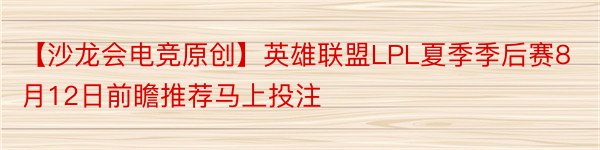 【沙龙会电竞原创】英雄联盟LPL夏季季后赛8月12日前瞻推荐马上投注