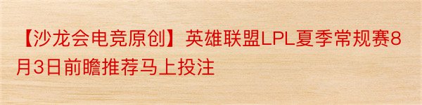 【沙龙会电竞原创】英雄联盟LPL夏季常规赛8月3日前瞻推荐马上投注