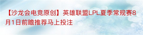 【沙龙会电竞原创】英雄联盟LPL夏季常规赛8月1日前瞻推荐马上投注